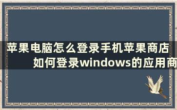 苹果电脑怎么登录手机苹果商店 如何登录windows的应用商店